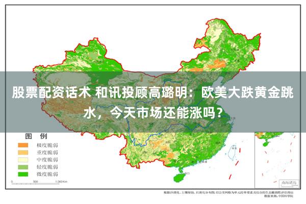 股票配资话术 和讯投顾高璐明：欧美大跌黄金跳水，今天市场还能涨吗？