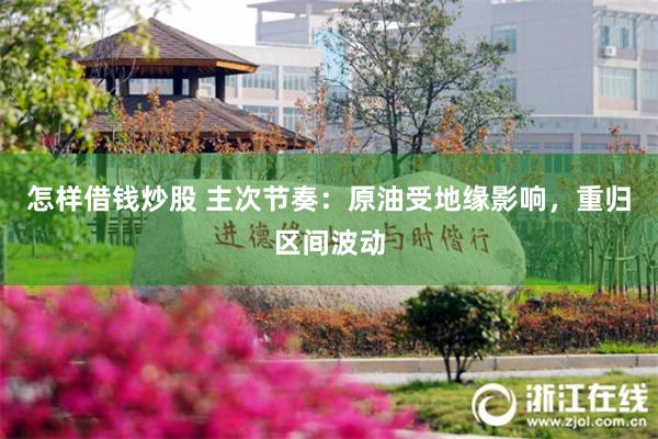怎样借钱炒股 主次节奏：原油受地缘影响，重归区间波动