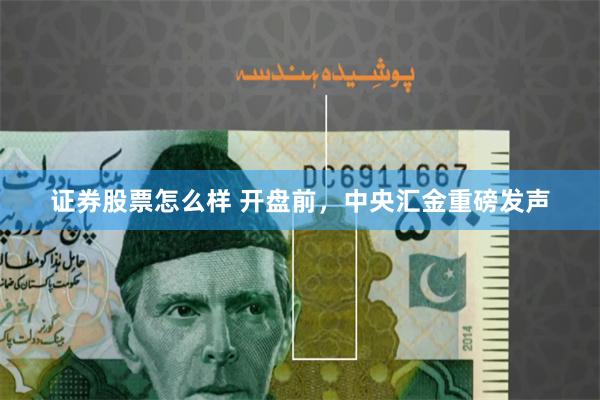 证券股票怎么样 开盘前，中央汇金重磅发声