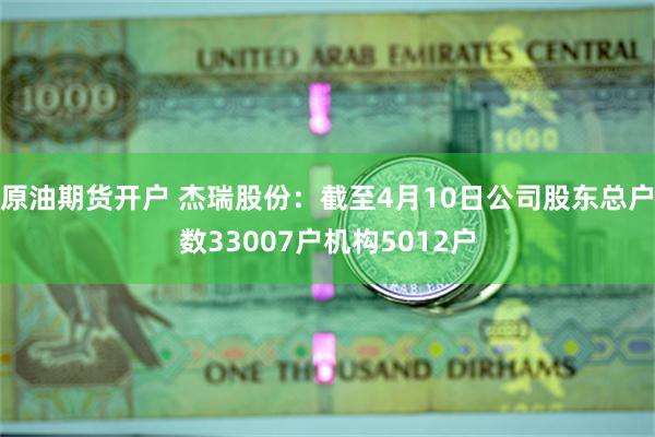 原油期货开户 杰瑞股份：截至4月10日公司股东总户数33007户机构5012户