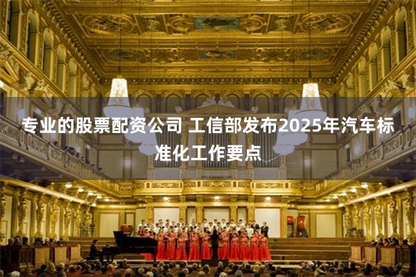 专业的股票配资公司 工信部发布2025年汽车标准化工作要点