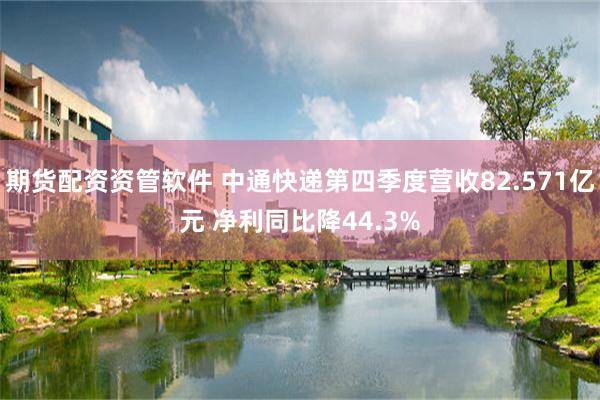 期货配资资管软件 中通快递第四季度营收82.571亿元 净利同比降44.3%