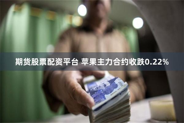 期货股票配资平台 苹果主力合约收跌0.22%