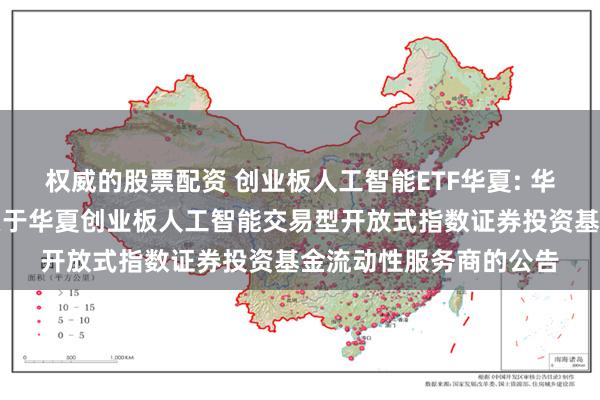 权威的股票配资 创业板人工智能ETF华夏: 华夏基金管理有限公司关于华夏创业板人工智能交易型开放式指数证券投资基金流动性服务商的公告