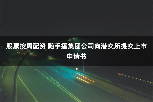 股票按周配资 随手播集团公司向港交所提交上市申请书