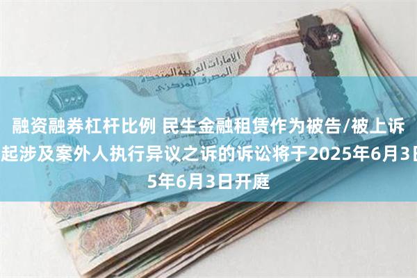 融资融券杠杆比例 民生金融租赁作为被告/被上诉人的1起涉及案外人执行异议之诉的诉讼将于2025年6月3日开庭