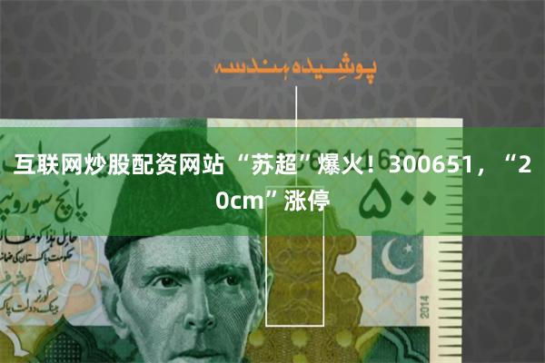互联网炒股配资网站 “苏超”爆火！300651，“20cm”涨停