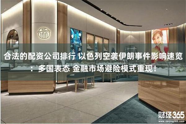 合法的配资公司排行 以色列空袭伊朗事件影响速览：多国表态 金融市场避险模式重现！