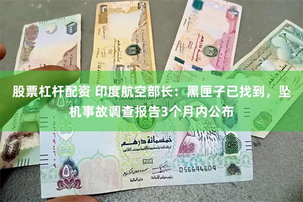 股票杠杆配资 印度航空部长：黑匣子已找到，坠机事故调查报告3个月内公布