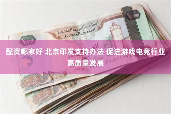 配资哪家好 北京印发支持办法 促进游戏电竞行业高质量发展