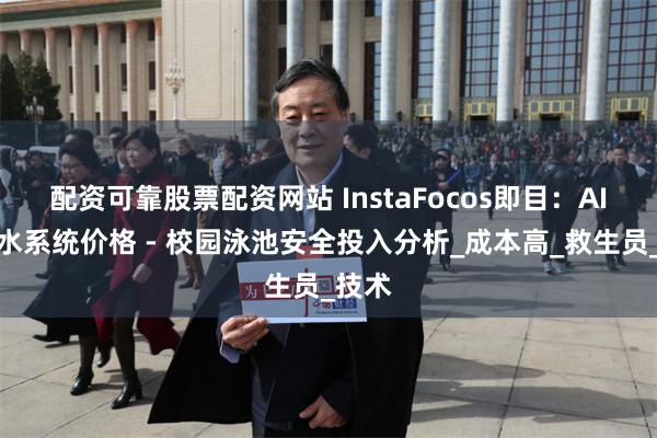 配资可靠股票配资网站 InstaFocos即目：AI防溺水系统价格 - 校园泳池安全投入分析_成本高_救生员_技术
