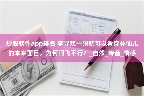 炒股软件app排名 李寻欢一眼就可以看穿林仙儿的本来面目，为何阿飞不行？_自然_诗音_情感