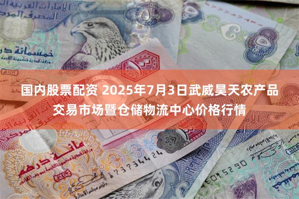 国内股票配资 2025年7月3日武威昊天农产品交易市场暨仓储物流中心价格行情