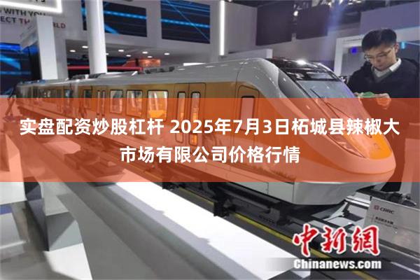 实盘配资炒股杠杆 2025年7月3日柘城县辣椒大市场有限公司价格行情