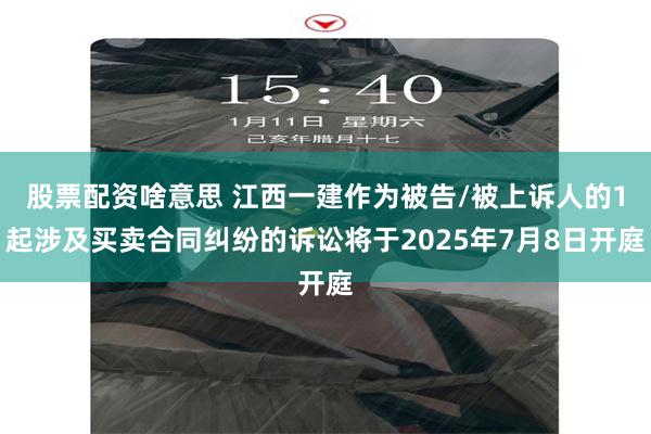 股票配资啥意思 江西一建作为被告/被上诉人的1起涉及买卖合同纠纷的诉讼将于2025年7月8日开庭