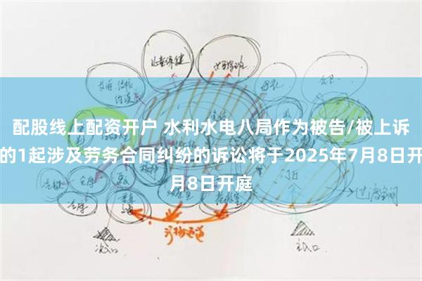 配股线上配资开户 水利水电八局作为被告/被上诉人的1起涉及劳务合同纠纷的诉讼将于2025年7月8日开庭