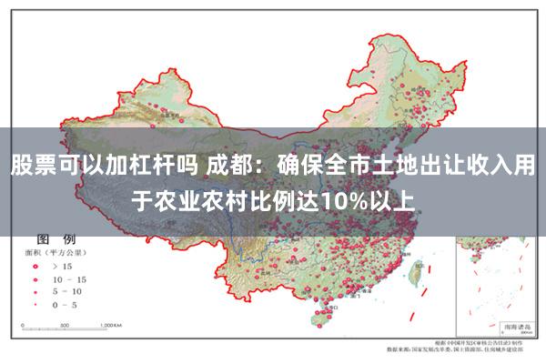 股票可以加杠杆吗 成都：确保全市土地出让收入用于农业农村比例达10%以上