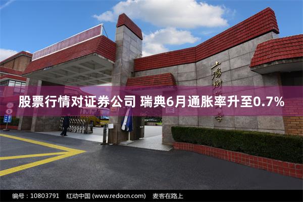 股票行情对证券公司 瑞典6月通胀率升至0.7%