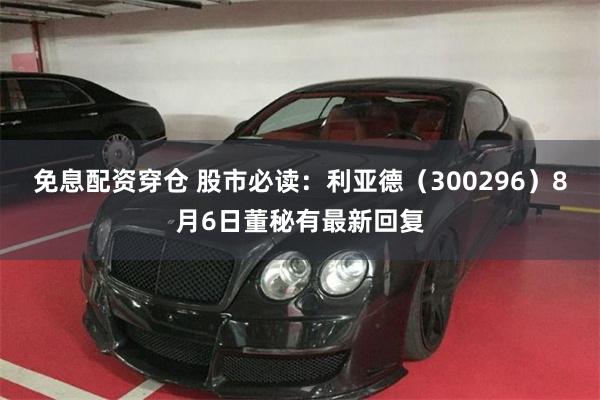 免息配资穿仓 股市必读：利亚德（300296）8月6日董秘有最新回复