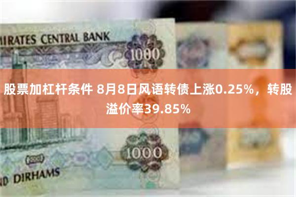 股票加杠杆条件 8月8日风语转债上涨0.25%，转股溢价率39.85%