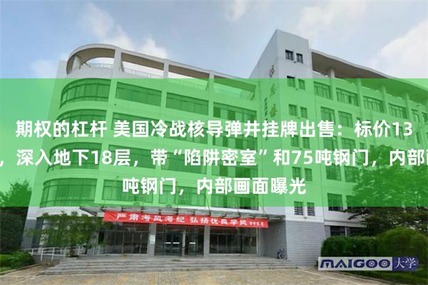 期权的杠杆 美国冷战核导弹井挂牌出售：标价130万美元，深入地下18层，带“陷阱密室”和75吨钢门，内部画面曝光