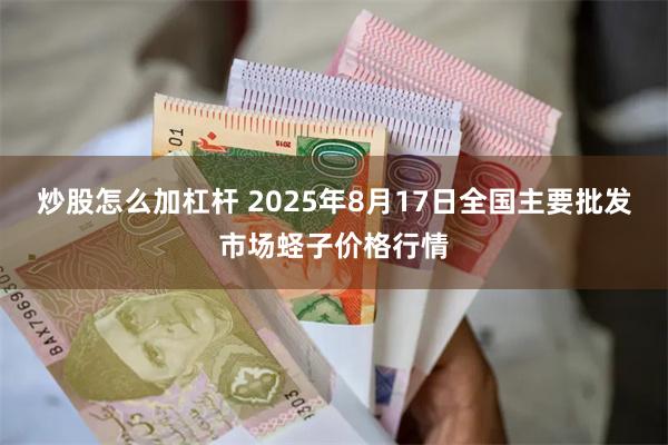 炒股怎么加杠杆 2025年8月17日全国主要批发市场蛏子价格行情