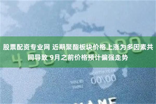 股票配资专业网 近期聚酯板块价格上涨为多因素共同导致 9月之前价格预计偏强走势