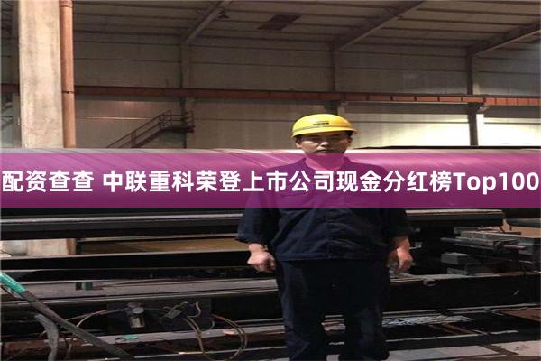 配资查查 中联重科荣登上市公司现金分红榜Top100