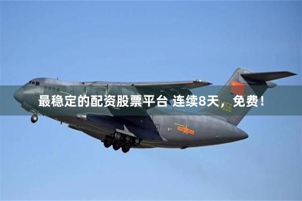 最稳定的配资股票平台 连续8天，免费！